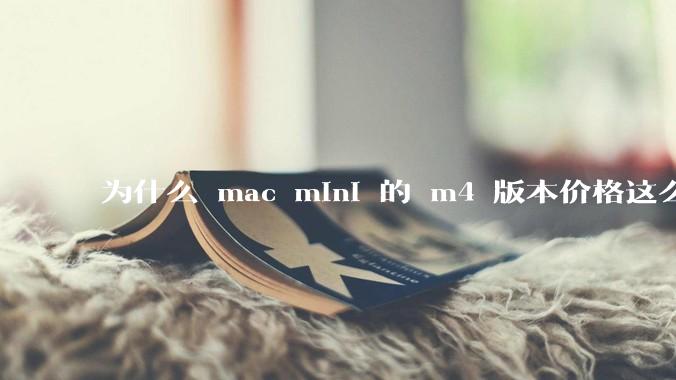 为什么 mac mini 的 m4 版本价格这么低呢？