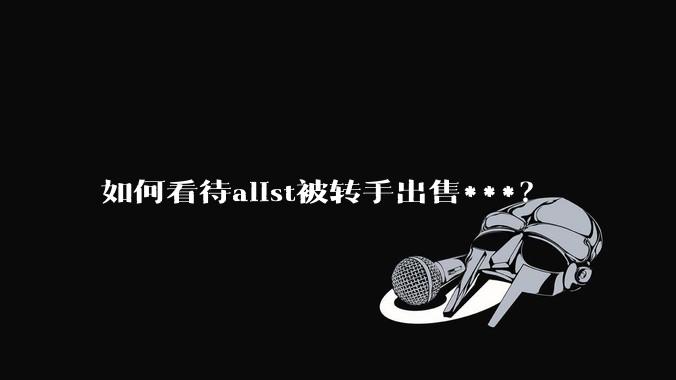如何看待alist被转手出售***？