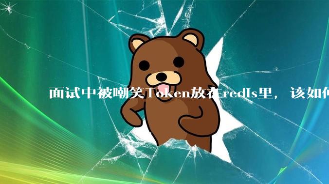 面试中被嘲笑Token放在redis里，该如何应对这种情况呢？